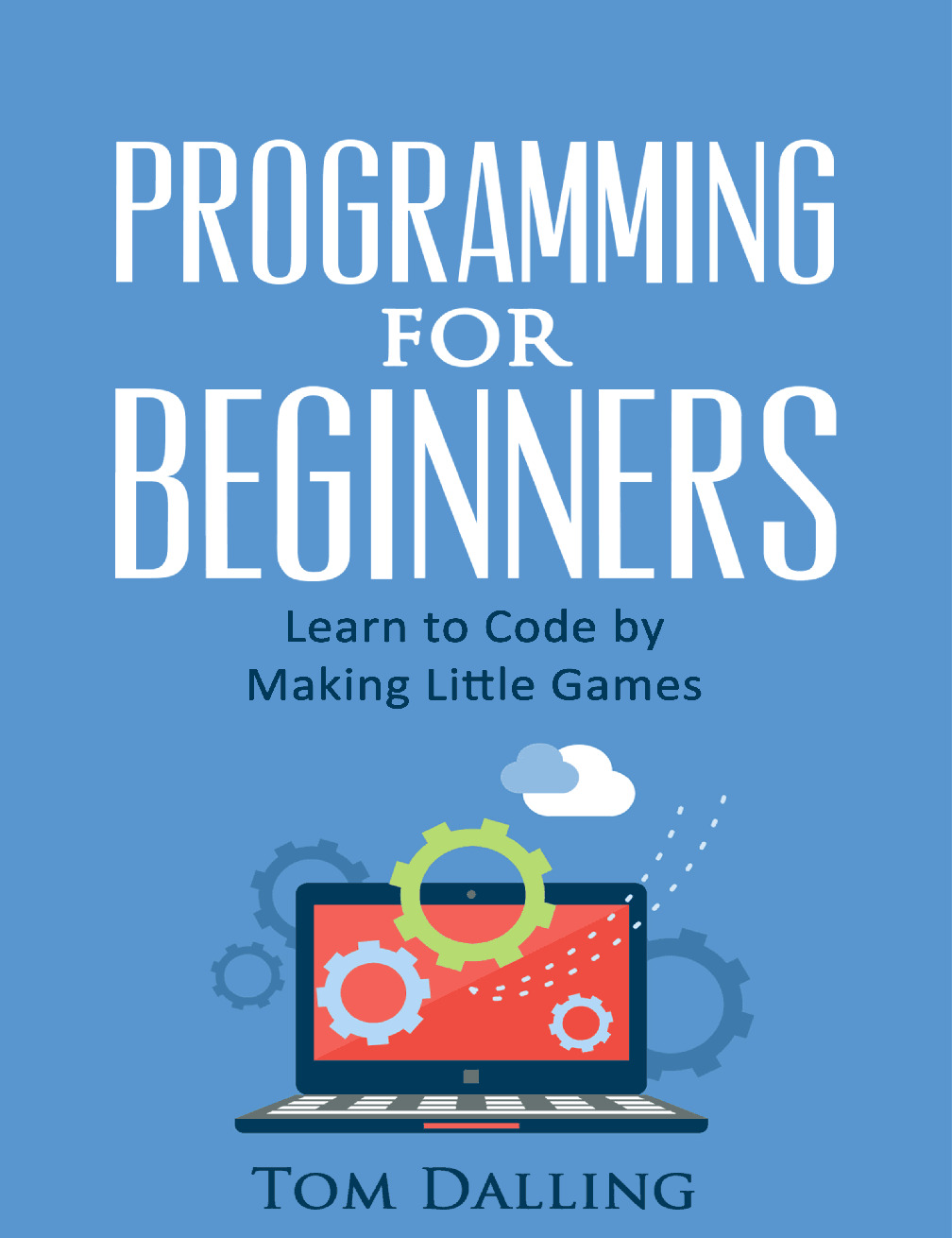Programming for Beginners Learn to Code by Making Little Games – Tom Dalling
